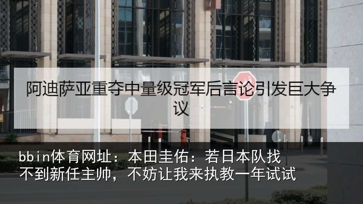 bbin体育网址：本田圭佑：若日本队找不到新任主帅，不妨让我来执教一年试试
