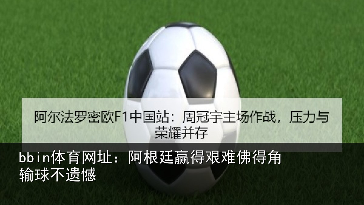 bbin体育网址:阿根廷赢得艰难佛得角输球不遗憾
