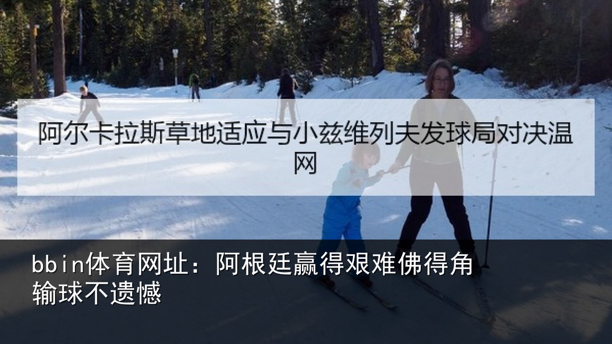 bbin体育网址:阿根廷赢得艰难佛得角输球不遗憾