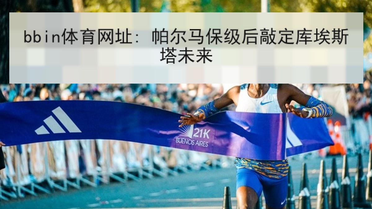 bbin体育网址: 帕尔马保级后敲定库埃斯塔未来 bbin体育网址: 帕尔马保级后敲定库埃斯塔未来