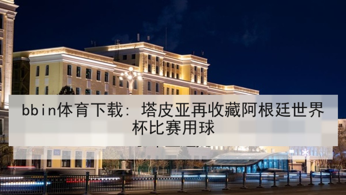bbin体育下载: 塔皮亚再收藏阿根廷世界杯比赛用球