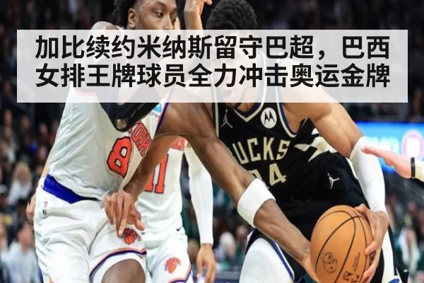 加比续约米纳斯留守巴超,巴西女排王牌球员全力冲击奥运金牌
