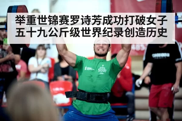 举重世锦赛罗诗芳成功打破女子五十九公斤级世界纪录创造历史