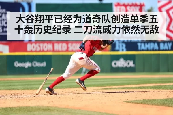 大谷翔平已经为道奇队创造单季五十轰历史纪录 二刀流威力依然无敌